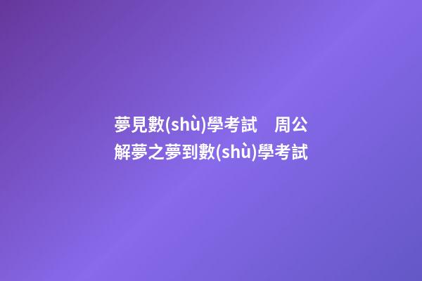 夢見數(shù)學考試　周公解夢之夢到數(shù)學考試